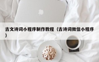 梧州古文诗词小程序制作教程（古诗词微信小程序）