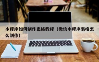 梧州小程序如何制作表格教程（微信小程序表格怎么制作）