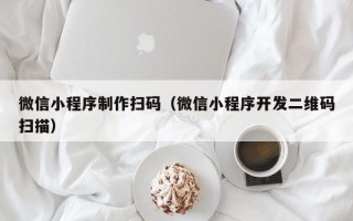 梧州微信小程序制作扫码（微信小程序开发二维码扫描）